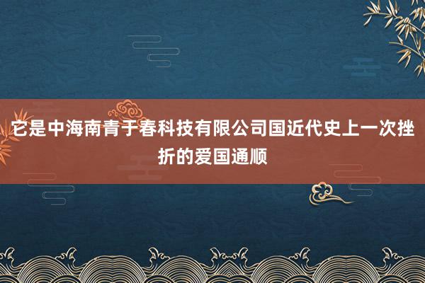 它是中海南青于春科技有限公司国近代史上一次挫折的爱国通顺