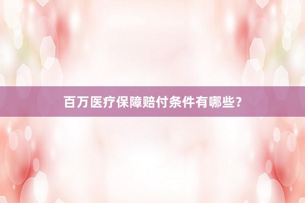 百万医疗保障赔付条件有哪些？