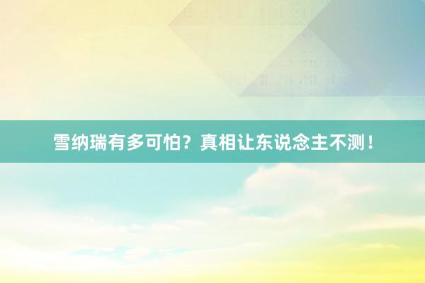 雪纳瑞有多可怕？真相让东说念主不测！