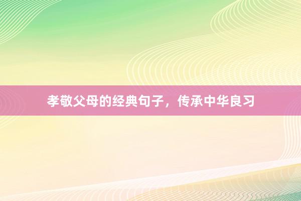孝敬父母的经典句子，传承中华良习